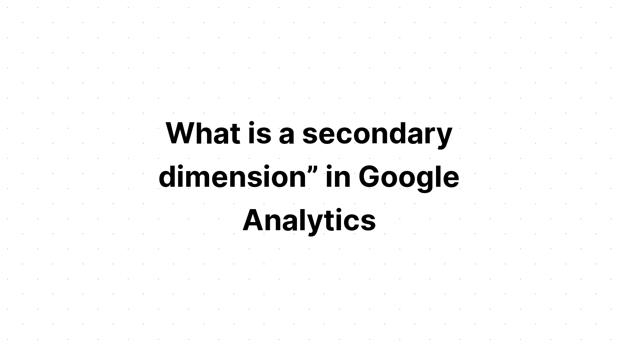 What Is A Secondary Dimension In Google Analytics 